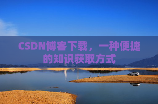 CSDN博客下载，一种便捷的知识获取方式